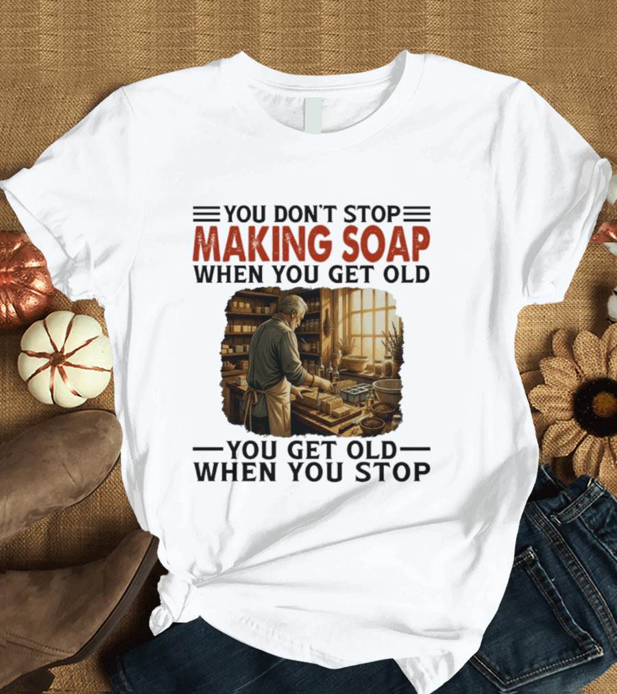 You Don't Stop Making Soap When You Get Old Rustic Workshop Scene T-Shirt