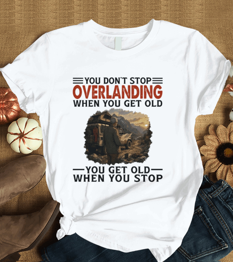 You Don't Stop Overlanding When You Get Old Adventure Journey T-Shirt