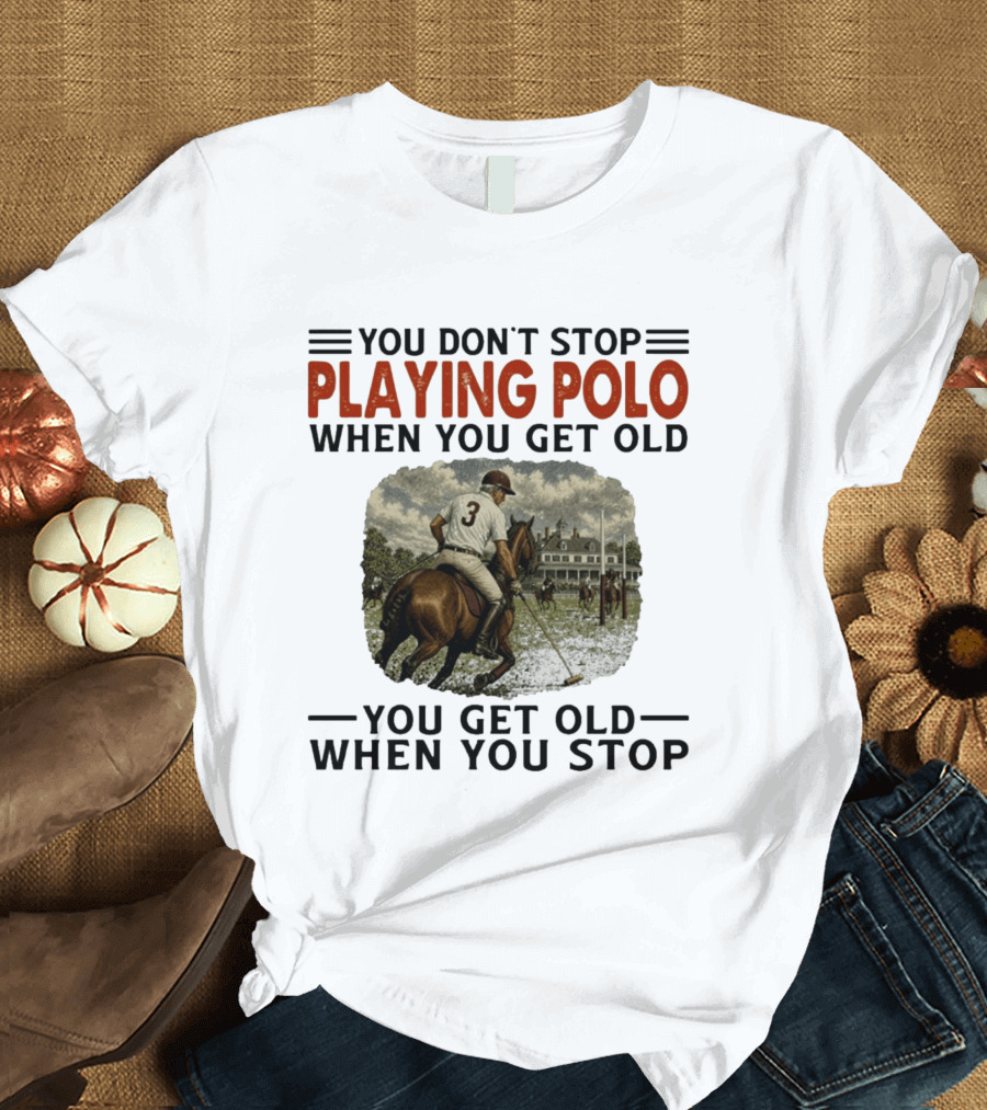 You Don't Stop Playing Polo When You Get Old Equestrian Sports Motivation T-Shirt