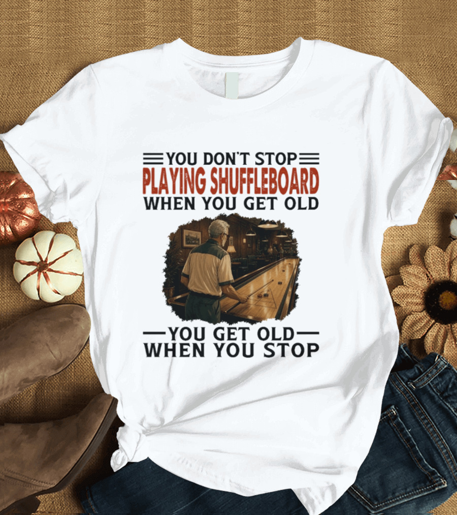 You Don't Stop Playing Shuffleboard When You Get Old You Get Old When You Stop T-Shirt