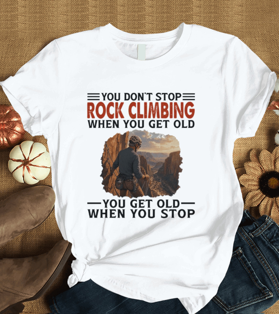 You Don't Stop Rock Climbing When You Get Old Adventurous Spirit In Nature's Majesty T-Shirt