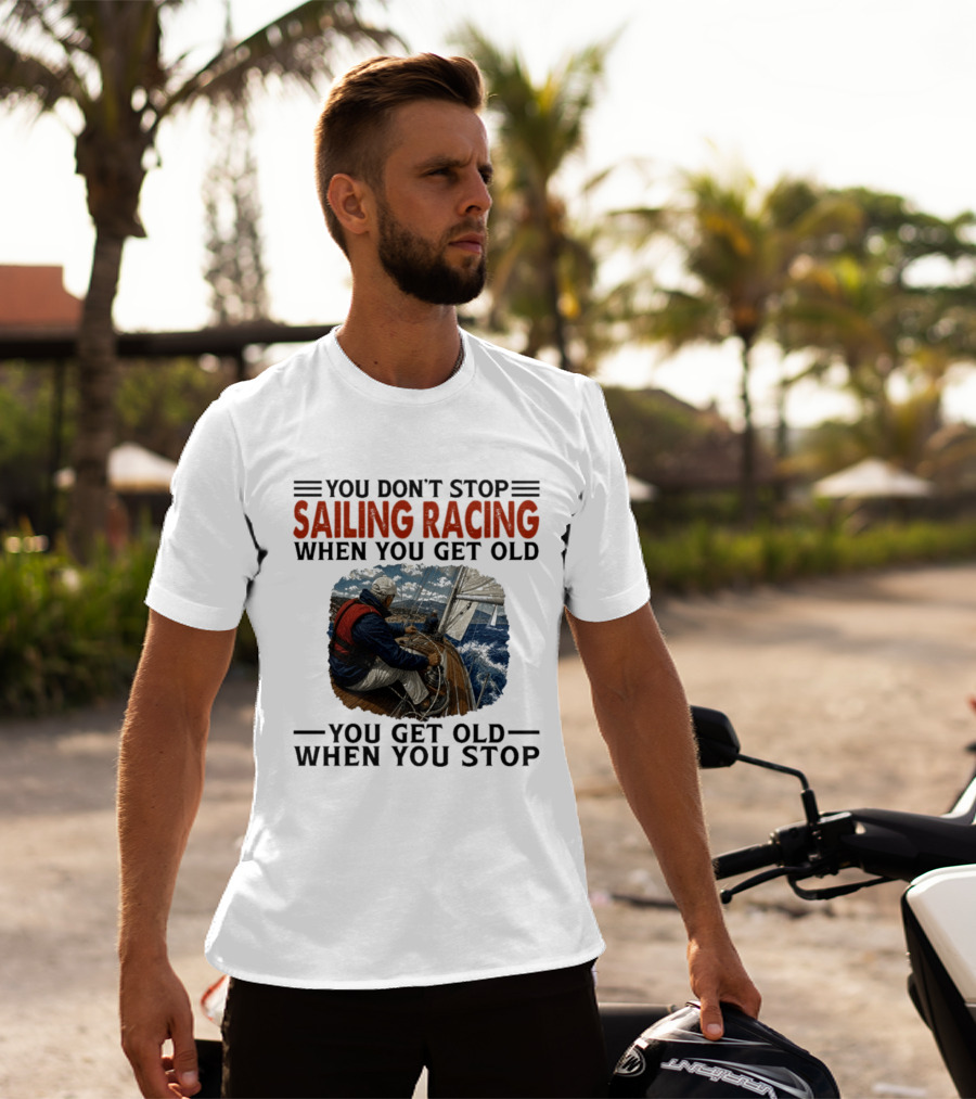 You Don't Stop Sailing Racing Motivational Aging Wisdom T-Shirt