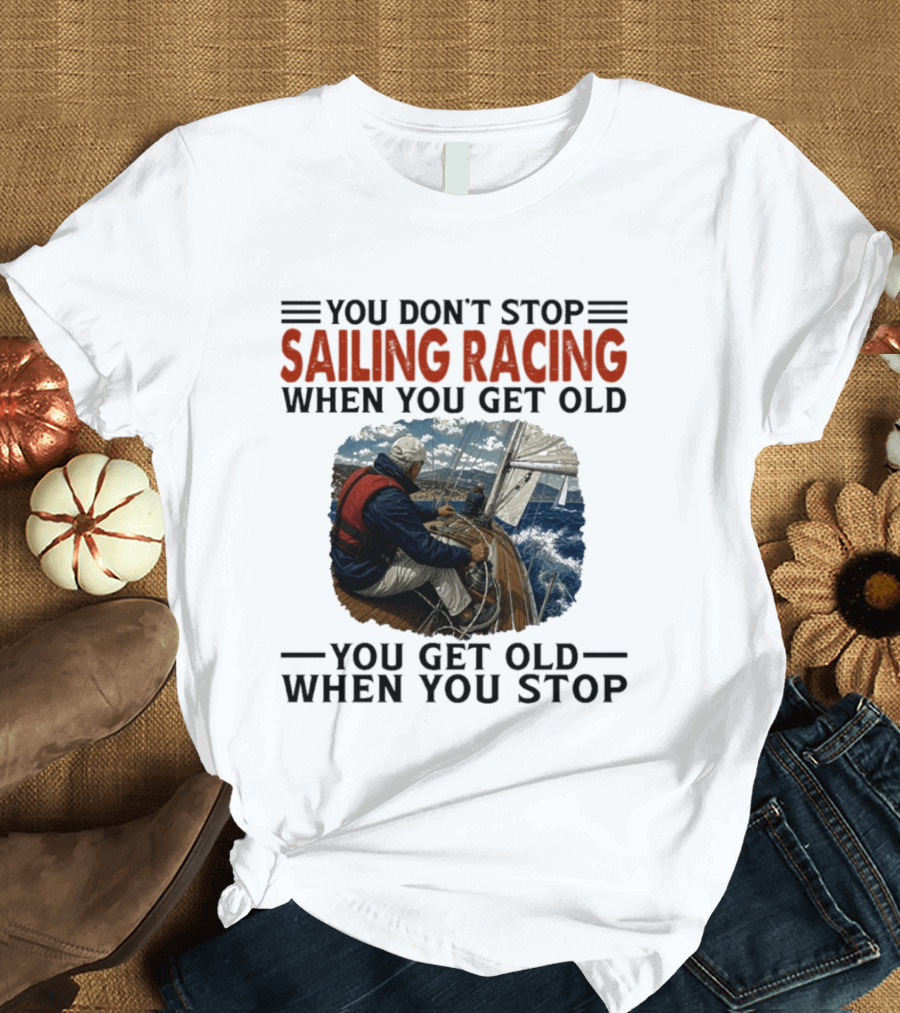 You Don't Stop Sailing Racing Motivational Aging Wisdom T-Shirt