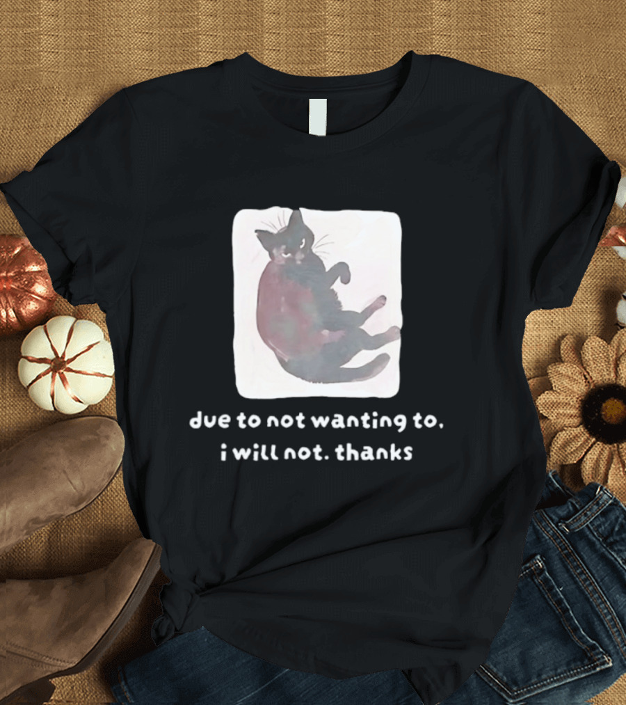 Due To Not Wanting To I Will Not Thanks Cat T-Shirt