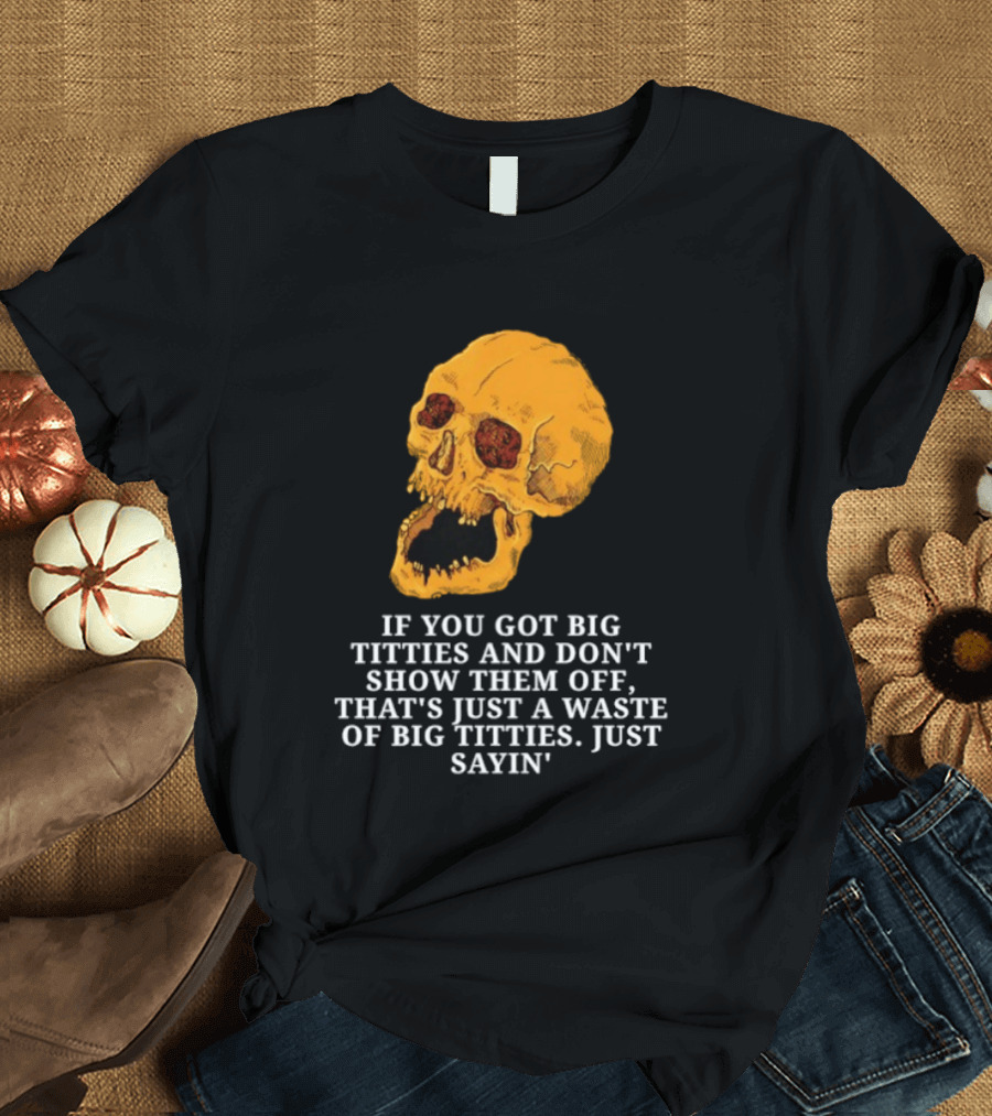 If You Got Big Titties And Don't Show Them Off That's Just A Waste Skull Just Sayin T-Shirt