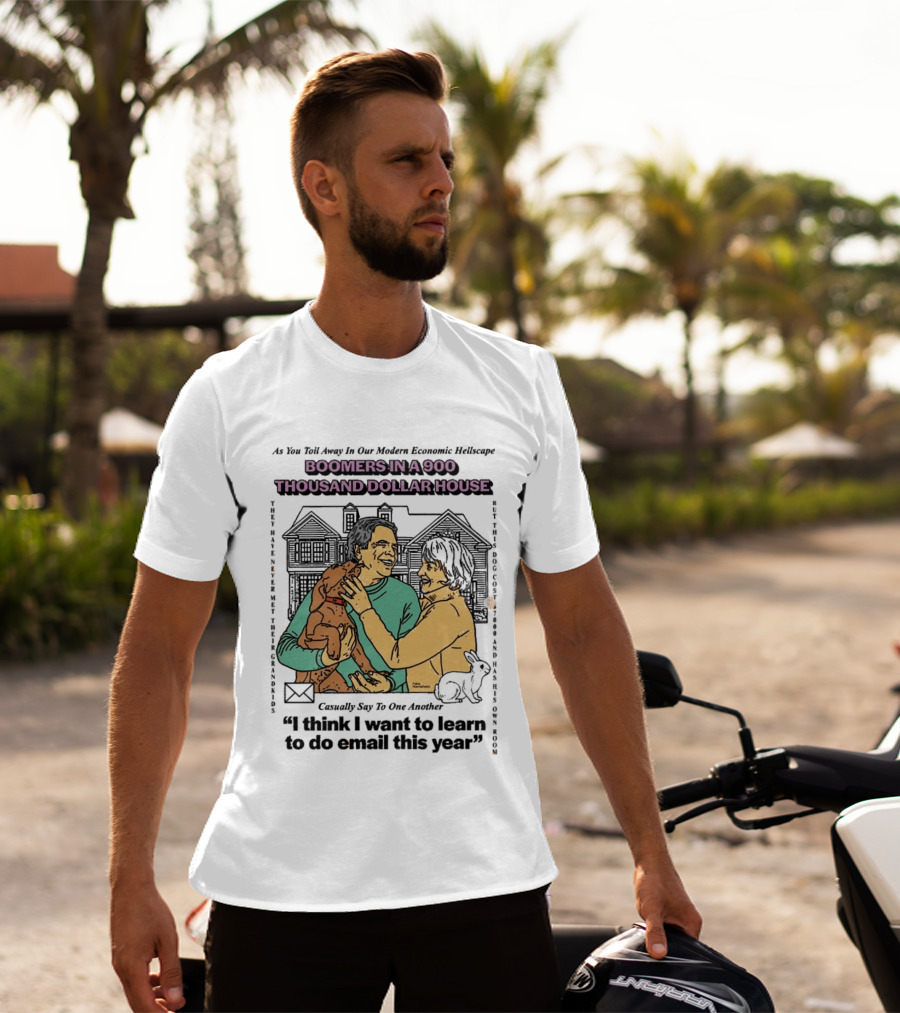 Boomers In A 900 Thousand Dollar House Modern Economic Hellscape Satire I Think I Want To Learn To Do Email This Year T-Shirt