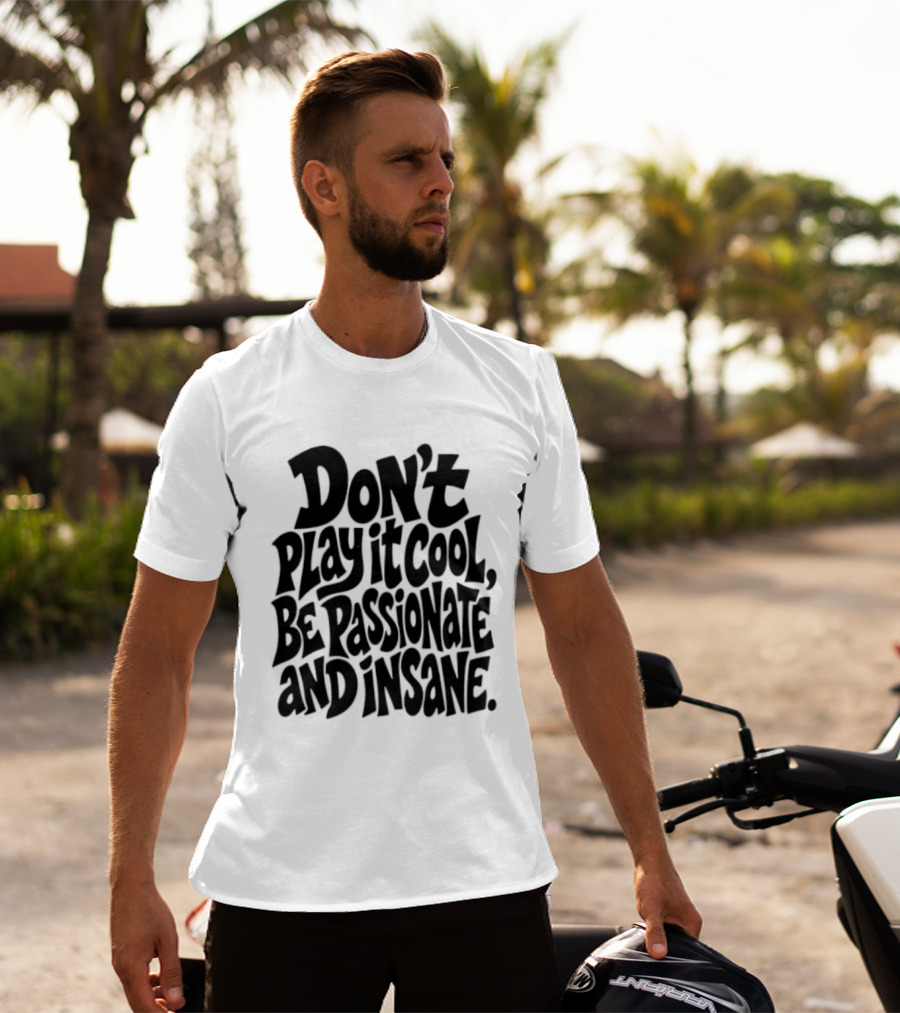 Don't Play It Cool Be Passionate And Insane Motivational T-Shirt