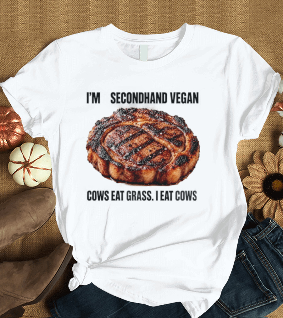 I'm A Secondhand Vegan Cows Eat Grass I Eat Cows Steak Grilled Humor T-Shirt