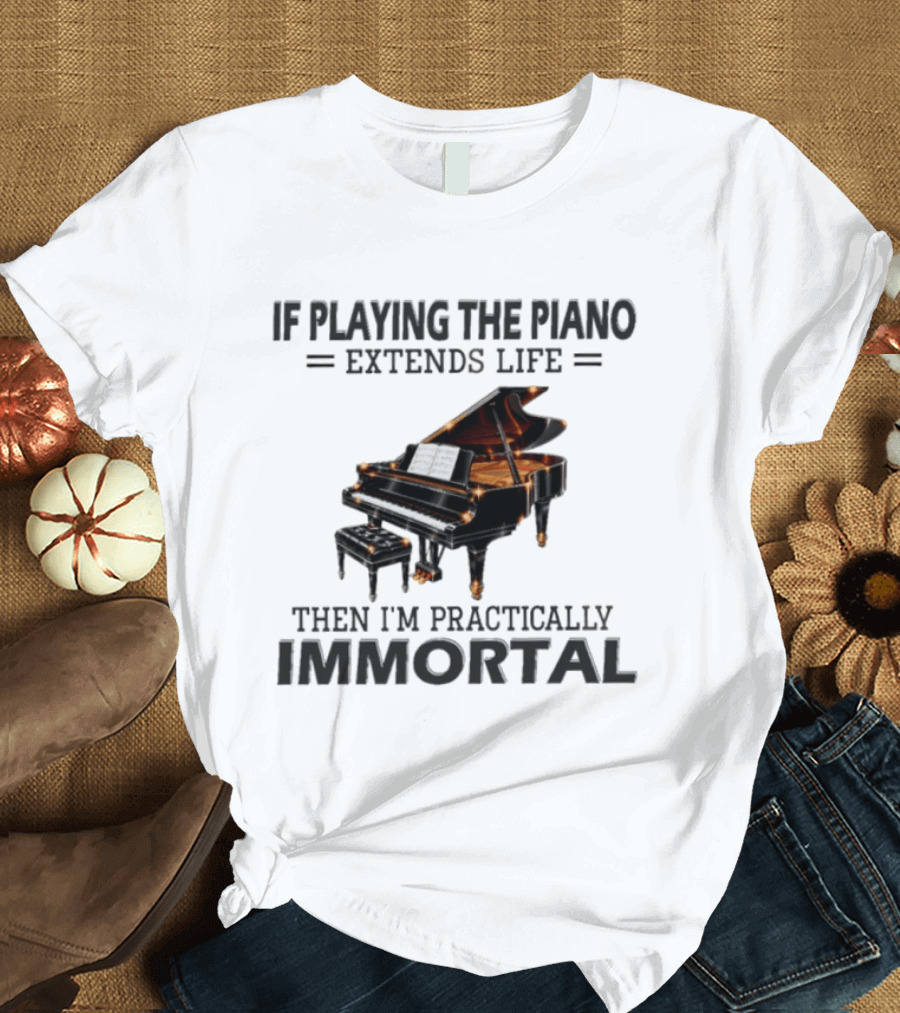 IF Playing The Piano Extends Life Then I'm Practically Immortal Piano T-Shirt