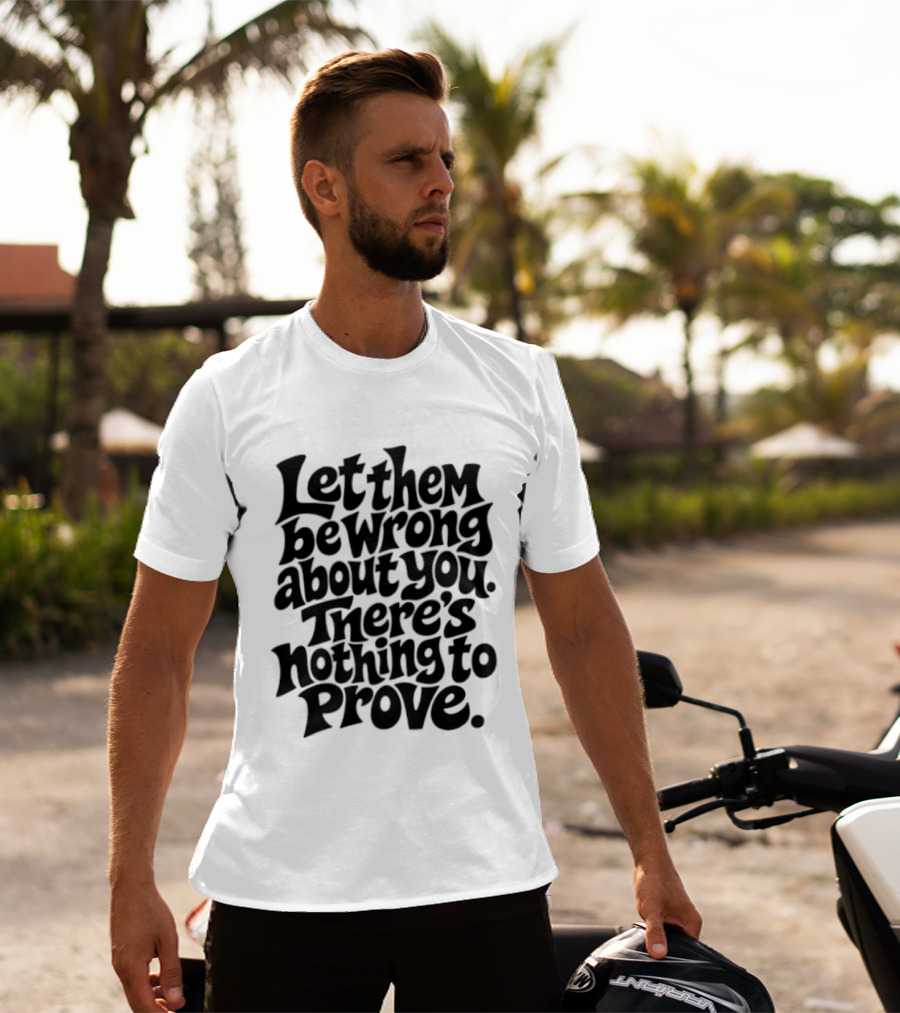Let Them Be Wrong About You There's Nothing To Prove T-Shirt