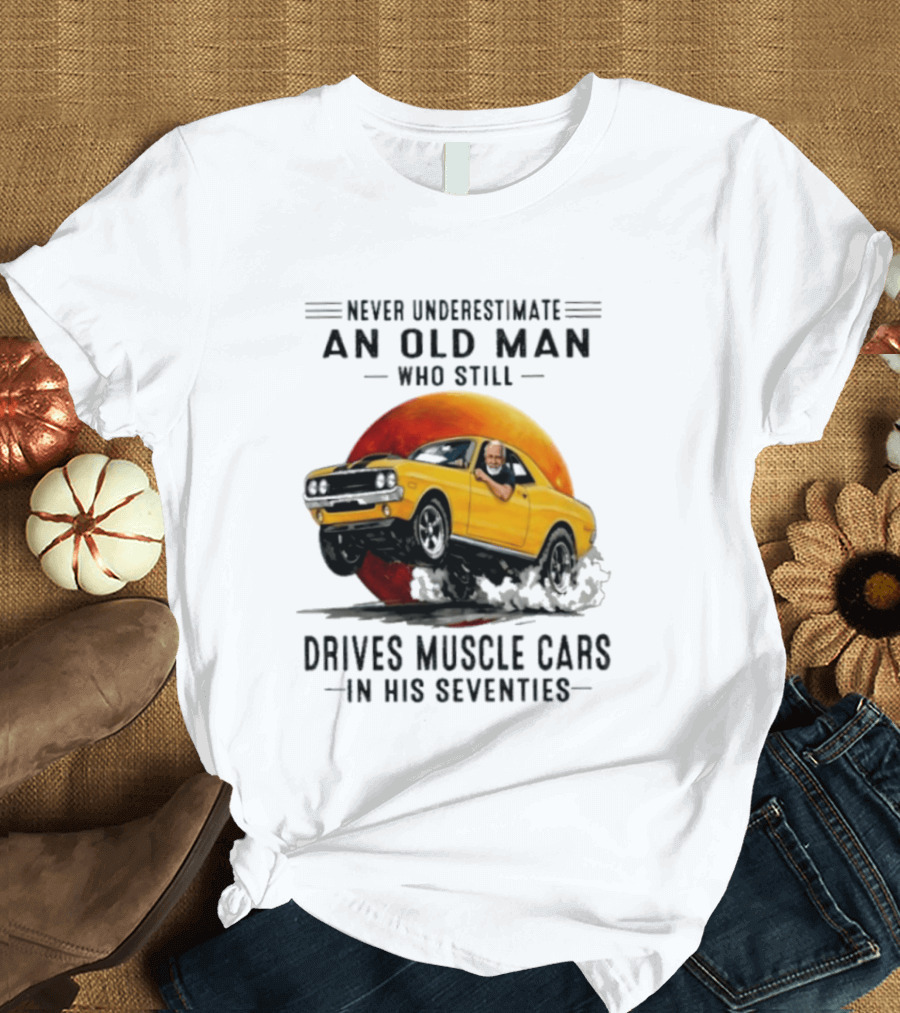 Never Underestimate An Old Man Who Still Drives Muscle Cars In His Seventies Vintage Yellow Car T-Shirt