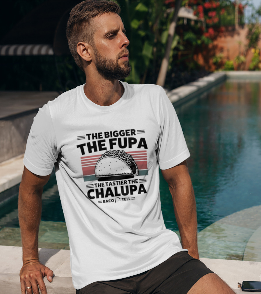 The Bigger The Fupa The Tastier The Chalupa Baco Tell T-Shirt