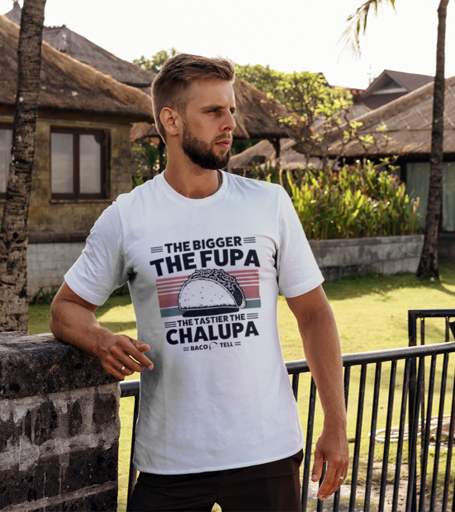 The Bigger The Fupa The Tastier The Chalupa Baco Tell T-Shirt