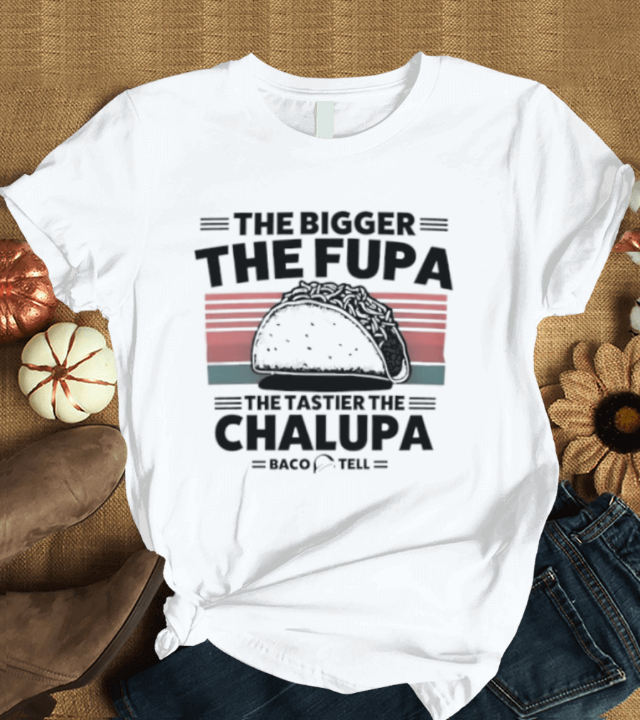 The Bigger The Fupa The Tastier The Chalupa Baco Tell T-Shirt