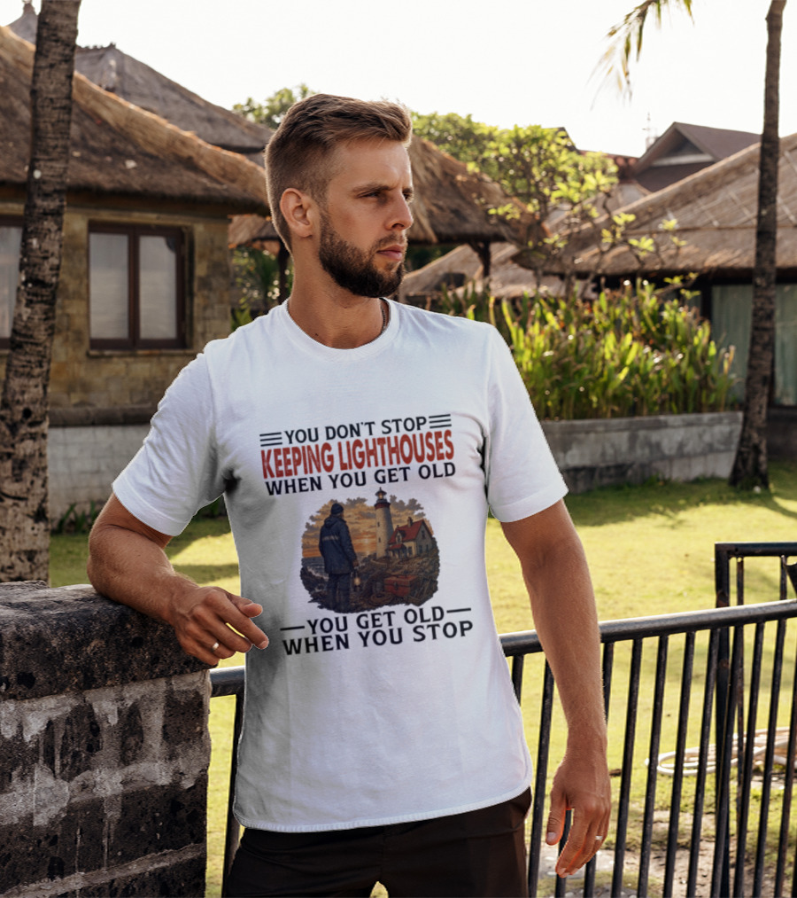 You Don't Stop Keeping Lighthouses When You Get Old You Get Old When You Stop Nautical Lighthouse Keeper T-Shirt