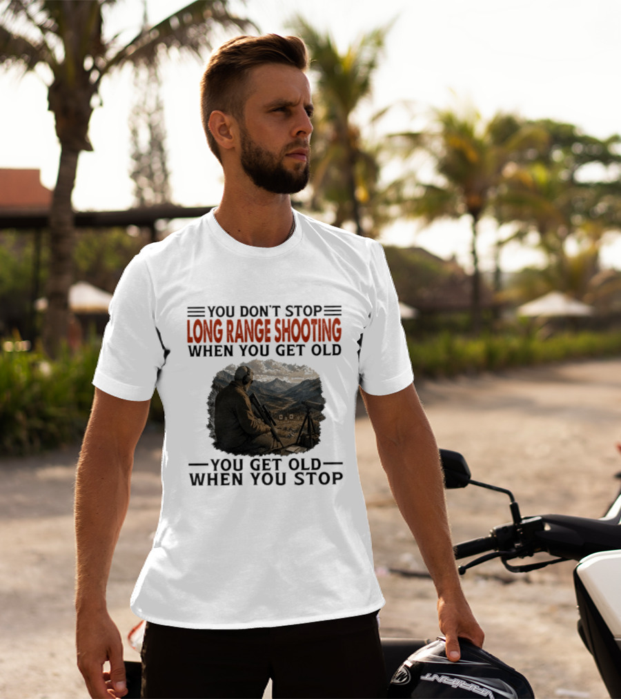 You Don't Stop Long Range Shooting When You Get Old You Get Old When You Stop Motivational Hunter T-Shirt