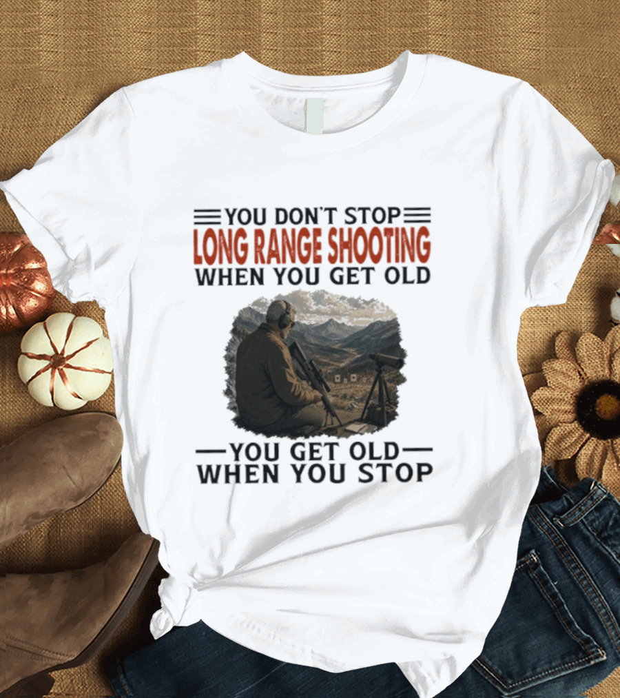 You Don't Stop Long Range Shooting When You Get Old You Get Old When You Stop Motivational Hunter T-Shirt