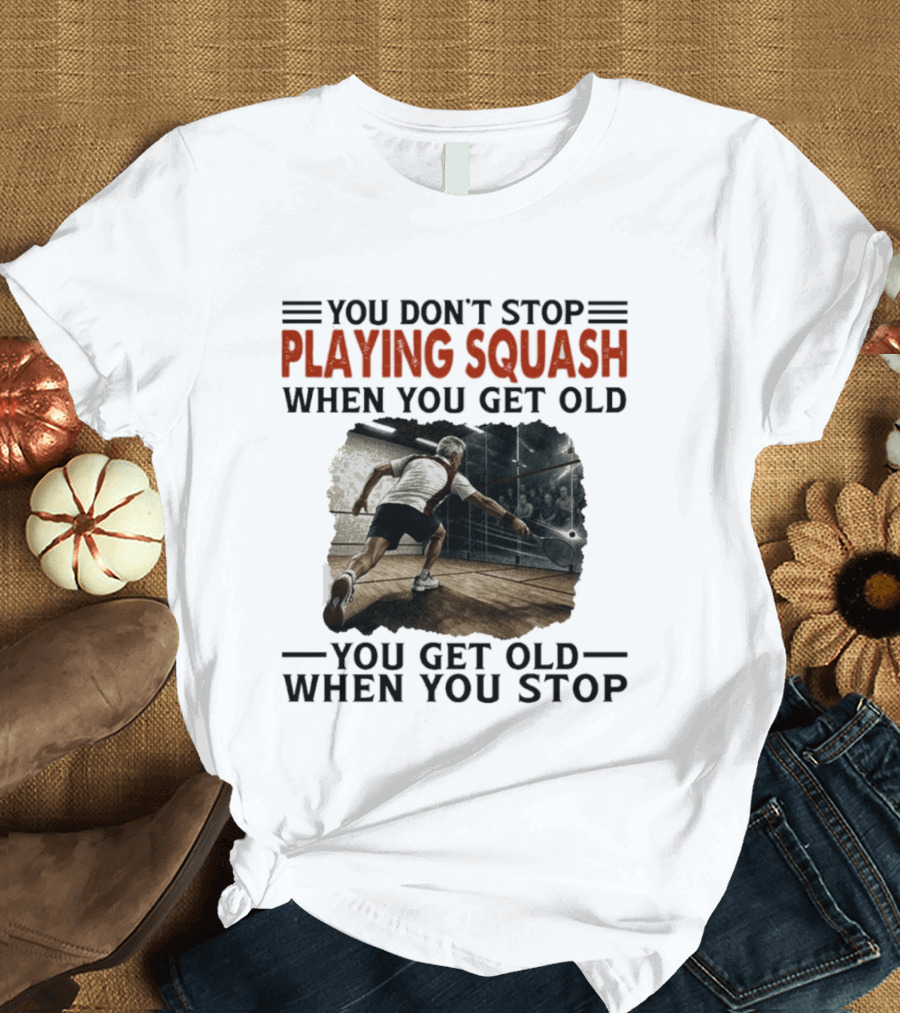 You Don't Stop Playing Squash When You Get Old You Get Old When You Stop Classic Sports Motivation T-Shirt