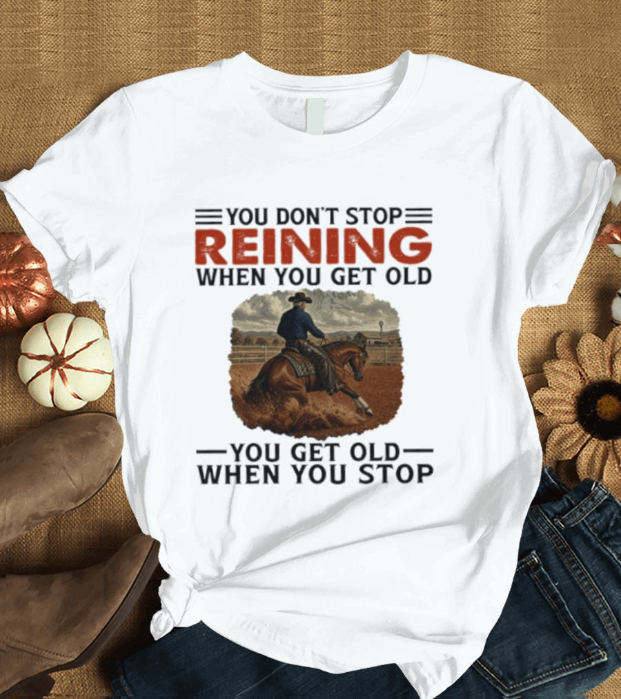 You Don't Stop Reining When You Get Old Horse Riding You Get Old When You Stop T-Shirt