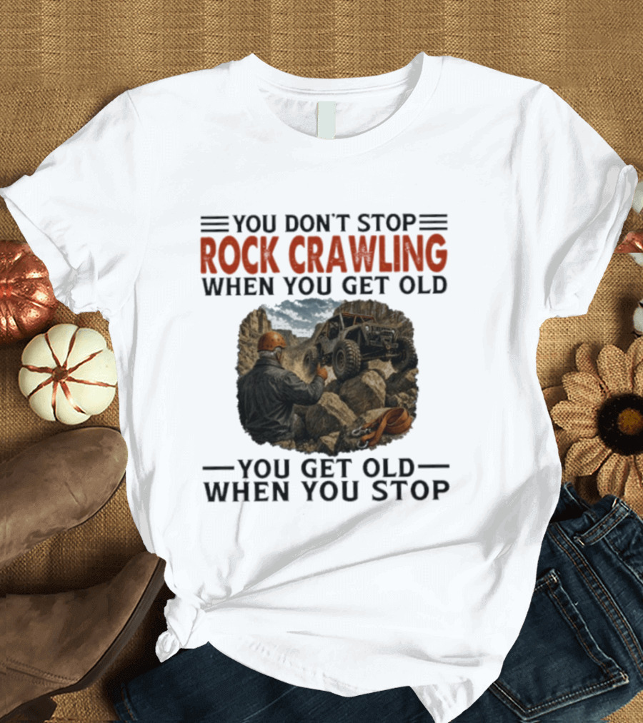 You Don't Stop Rock Crawling When You Get Old You Get Old When You Stop Adventure Off Roading Jeep Journey T-Shirt