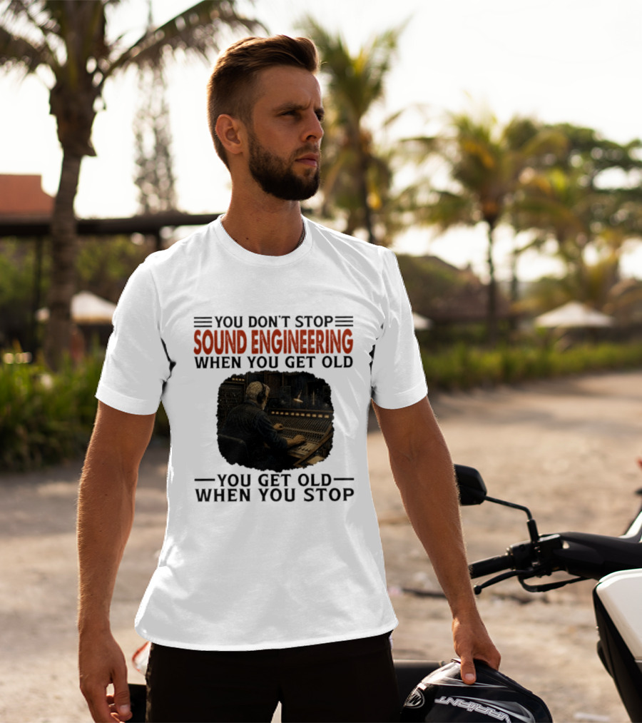 You Don't Stop Sound Engineering When You Get Old You Get Old When You Stop T-Shirt