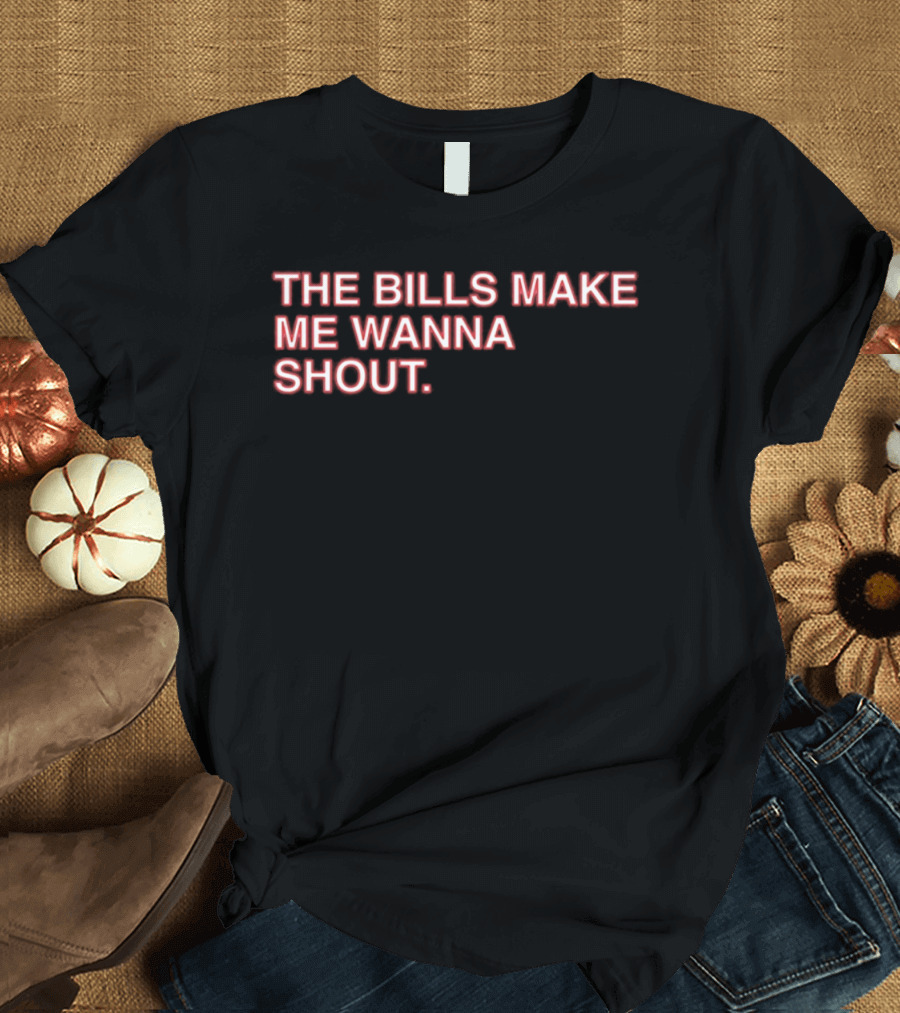 Buffalo Mafia The Bills Make Me Wanna Shout Fan T-Shirt
