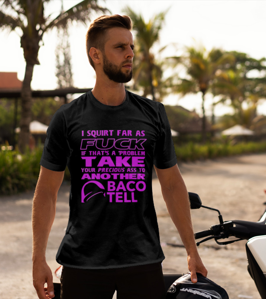 I Squirt Far As Fuck If That's A Problem Take Your Precious Ass To Another Taco Bell T-Shirt