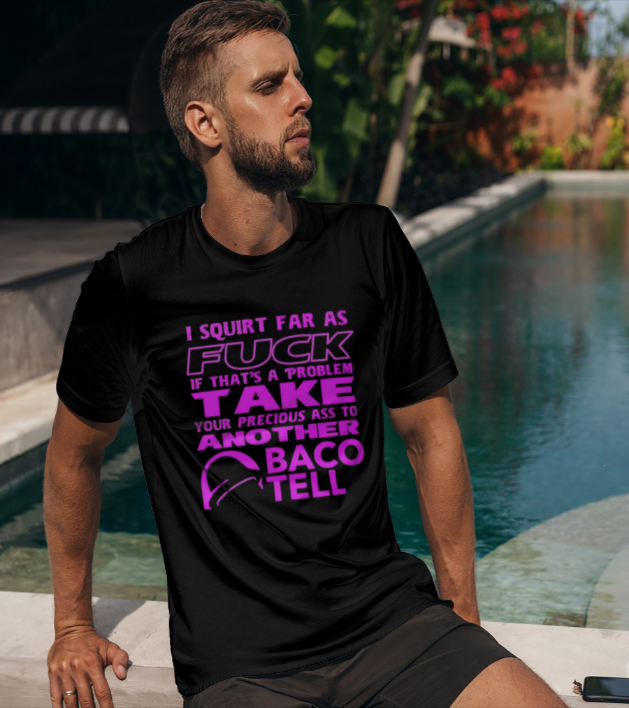 I Squirt Far As Fuck If That's A Problem Take Your Precious Ass To Another Taco Bell T-Shirt