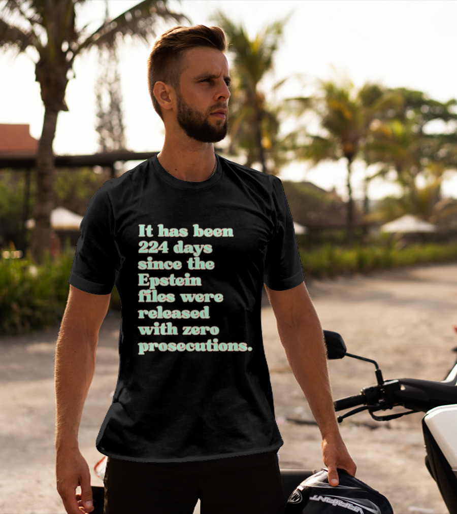 It Has Been 224 Days Since The Epstein Files Were Released With Zero Prosecutions T-Shirt