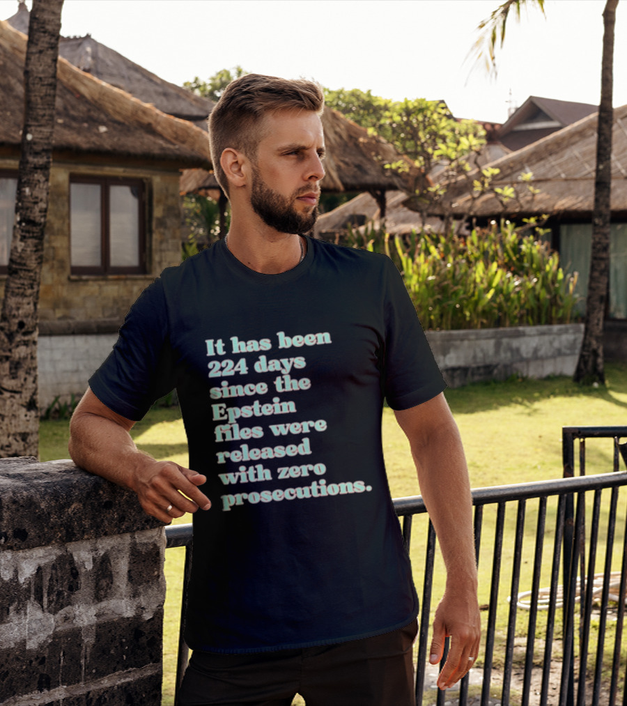 It Has Been 224 Days Since The Epstein Files Were Released With Zero Prosecutions T-Shirt