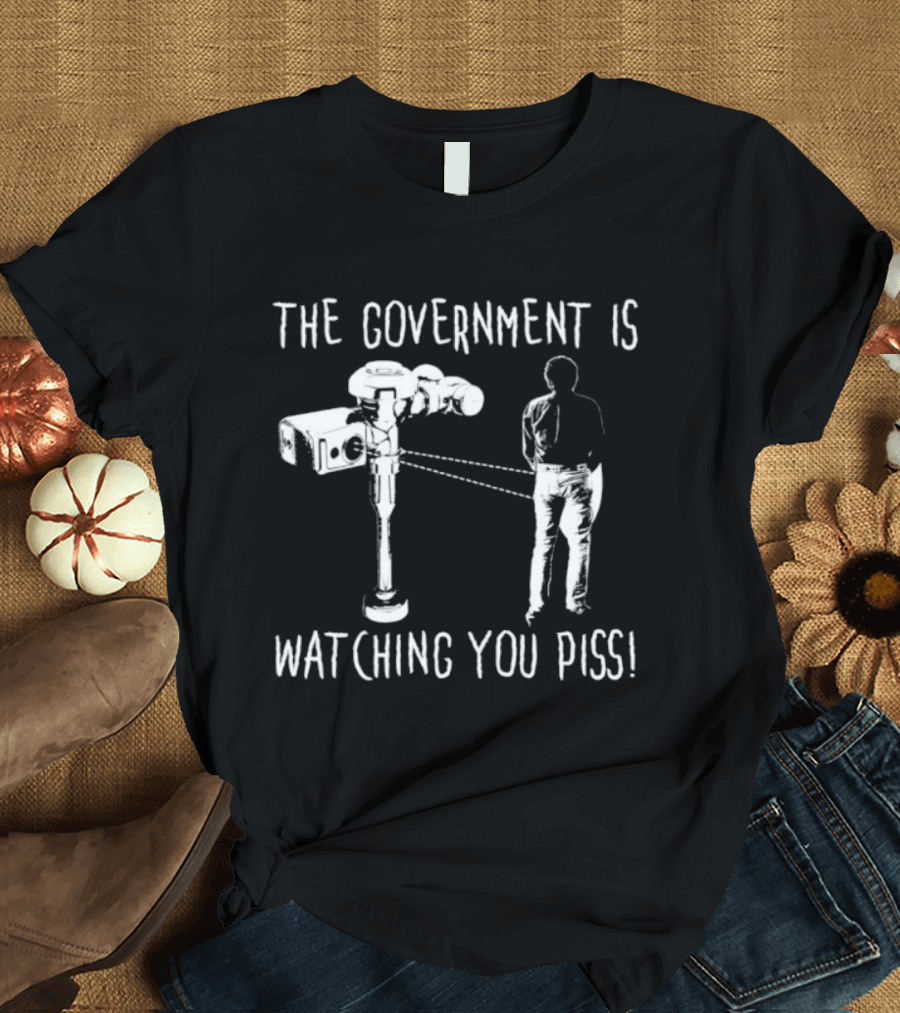 The Government Is Ing You Piss Surveillance Camera Satirical T-Shirt
