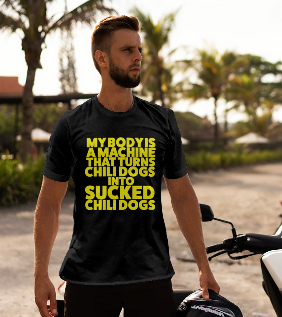 My Body Is A Machine That Turns Chili Dogs Into Sucked Chili Dogs T-Shirt