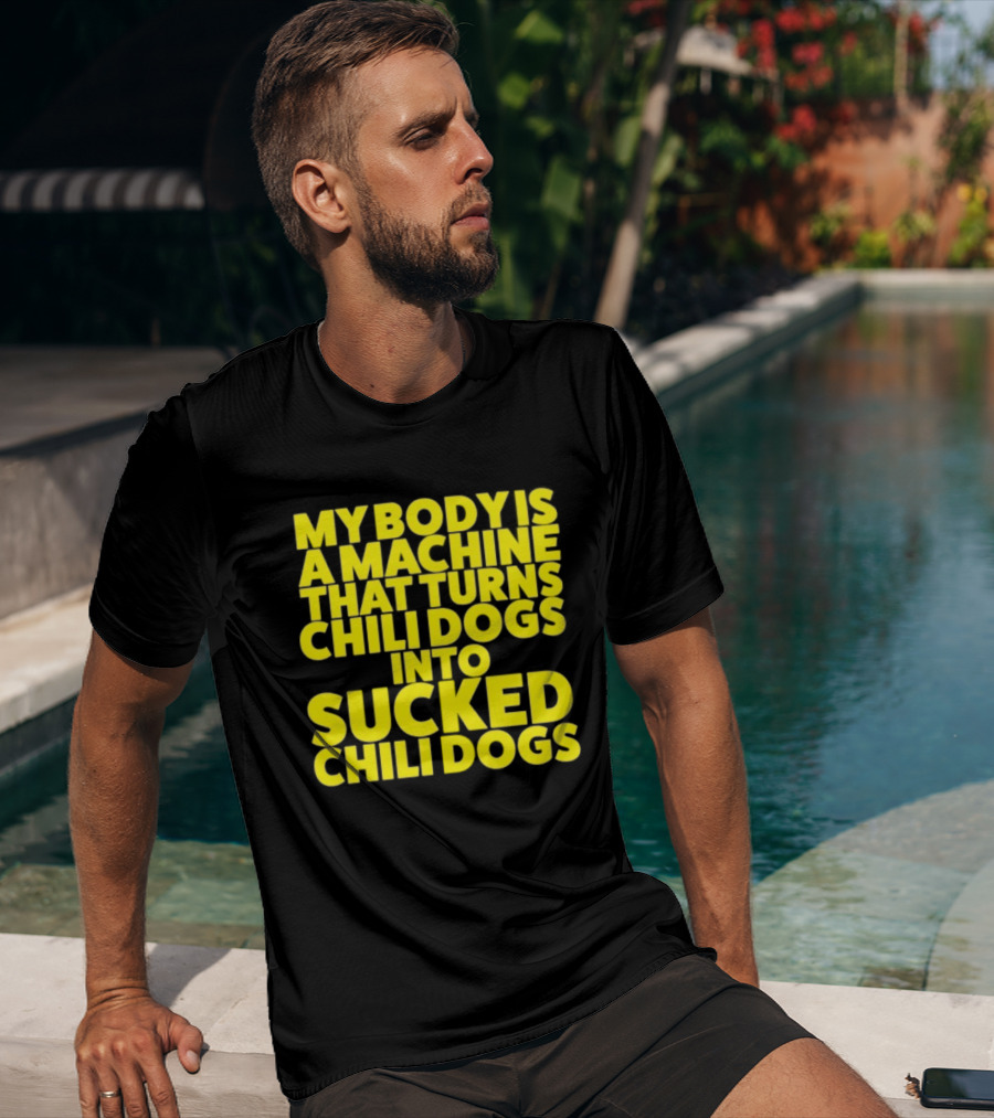 My Body Is A Machine That Turns Chili Dogs Into Sucked Chili Dogs T-Shirt