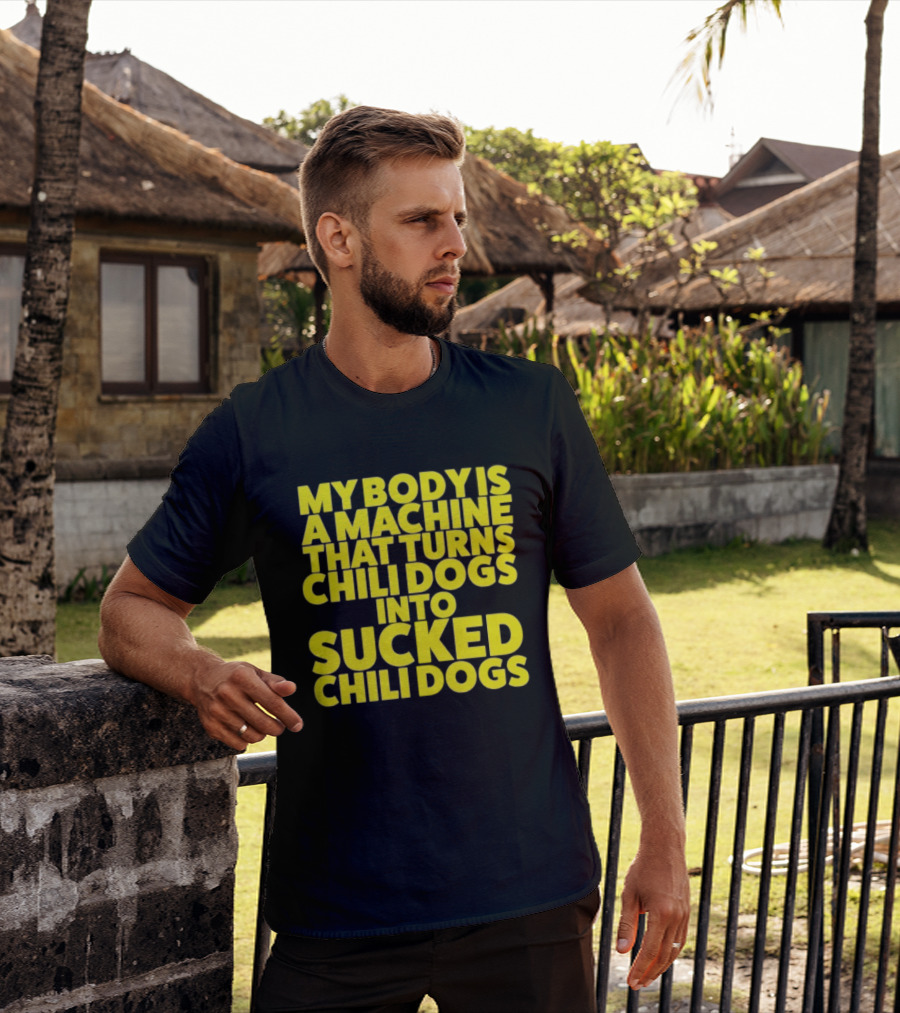 My Body Is A Machine That Turns Chili Dogs Into Sucked Chili Dogs T-Shirt