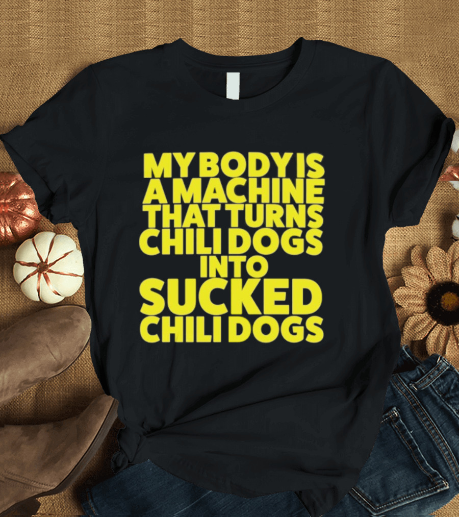 My Body Is A Machine That Turns Chili Dogs Into Sucked Chili Dogs T-Shirt
