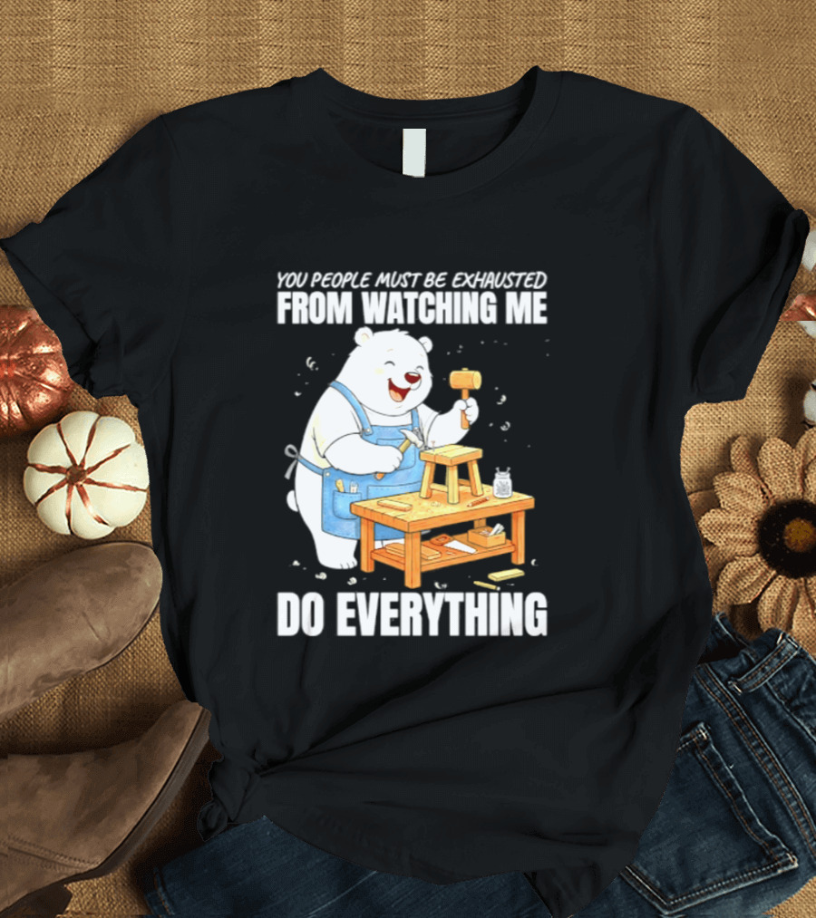 You People Must Be Exhausted From Ing Me Do Everything Polar Bear Carpenter T-Shirt
