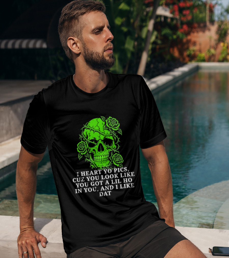 Skull I Heart Yo Pics Cuz You Look Like You Got A Lil Ho In You And I Like Dat T-Shirt