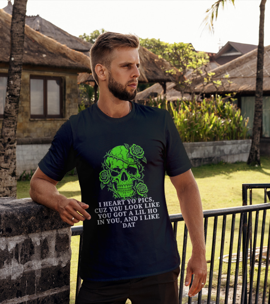 Skull I Heart Yo Pics Cuz You Look Like You Got A Lil Ho In You And I Like Dat T-Shirt