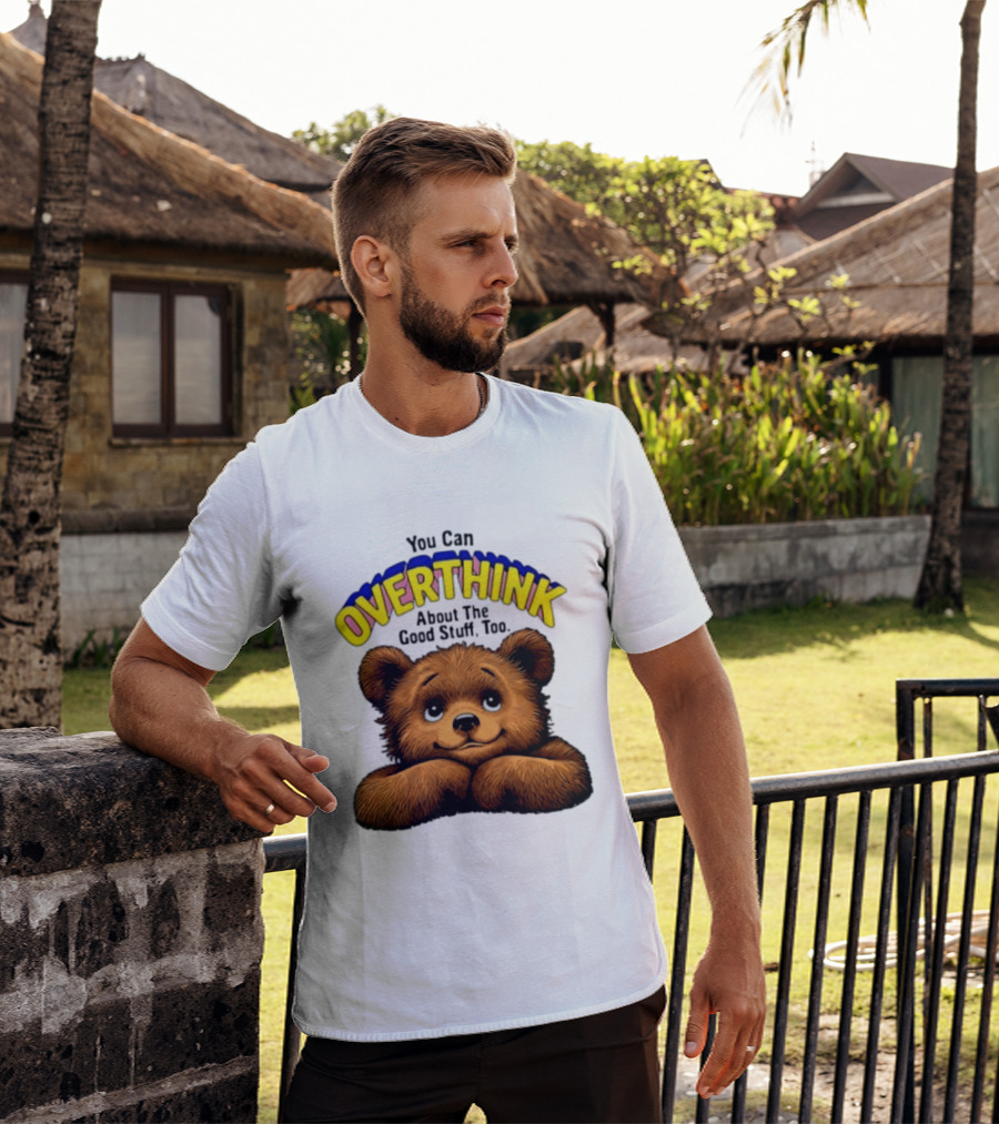 You Can Overthink About The Good Stuff Too Teddy Bear T-Shirt