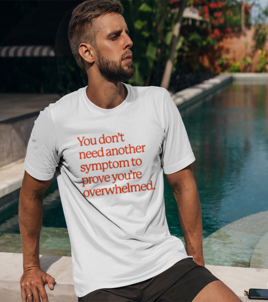 You Don't Need Another Symptom To Prove You're Overwhelmed T-Shirt