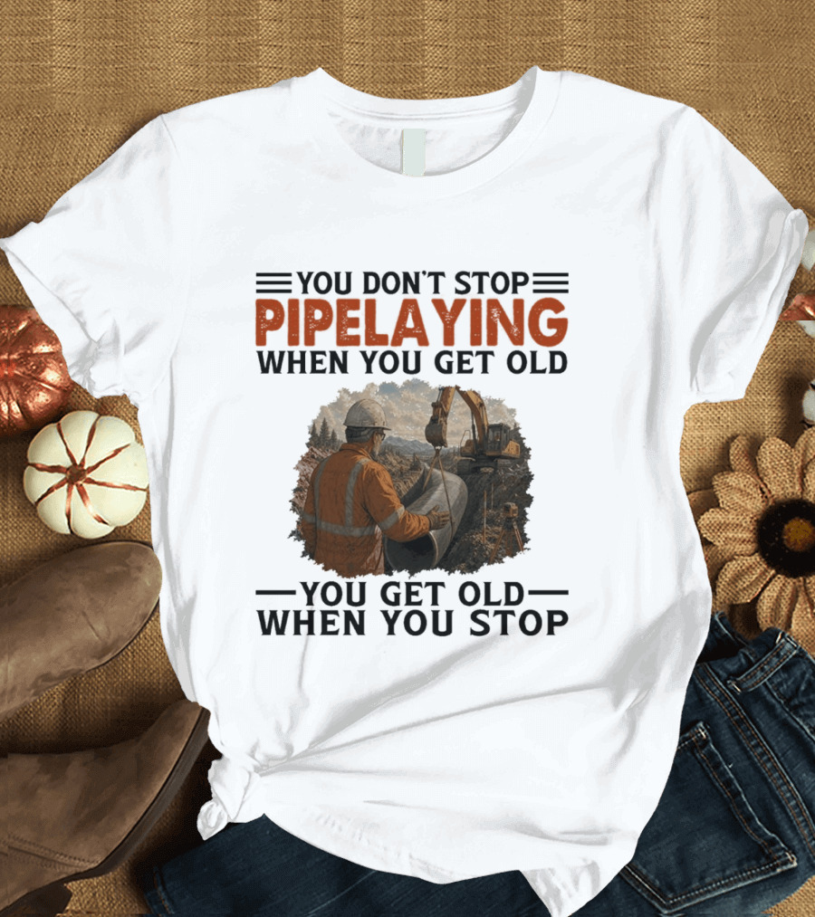 You Don't Stop Pipelaying When You Get Old You Get Old When You Stop Pipelayer Worker Heavy Machinery And Construction Worker T-Shirt