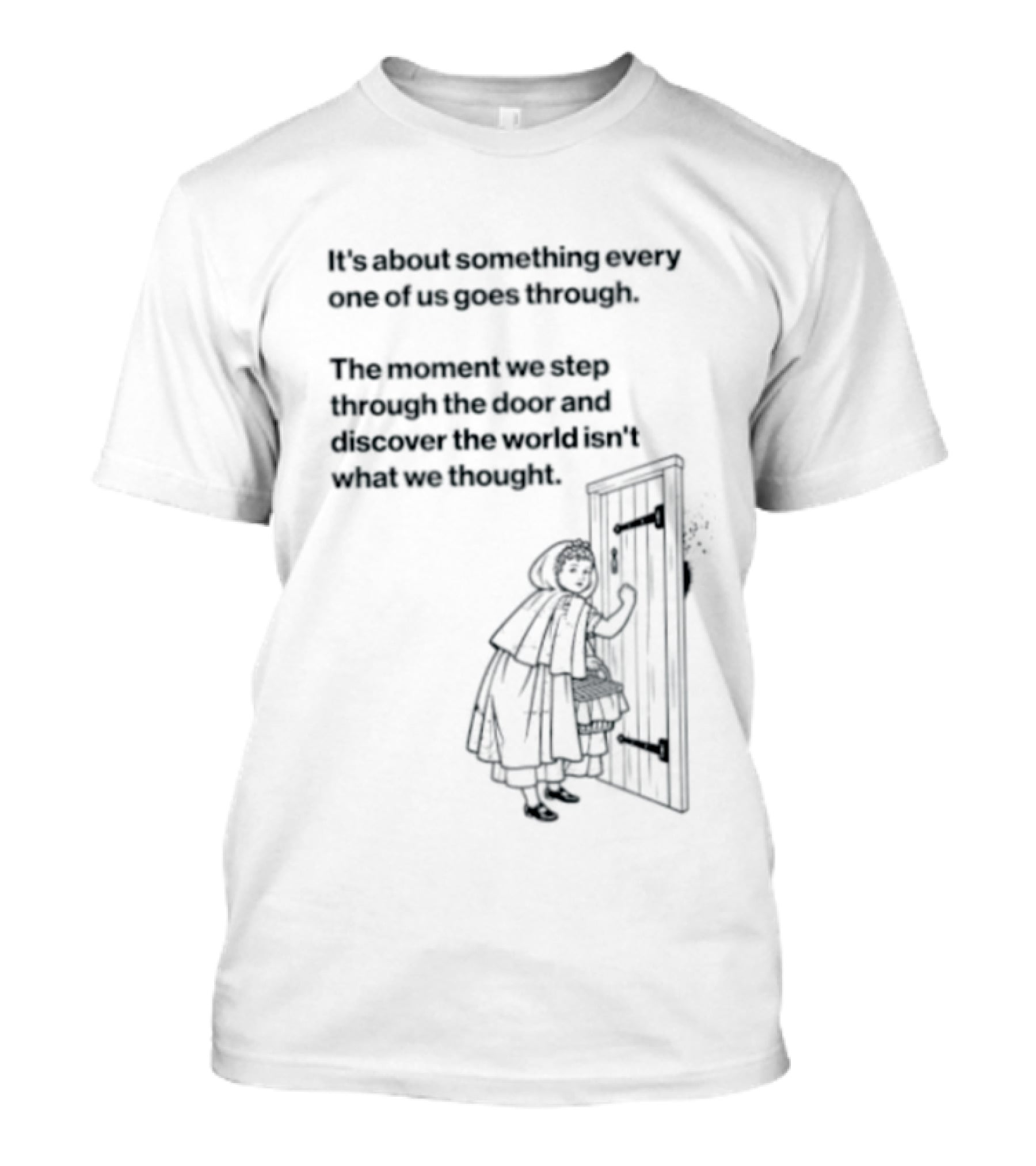 It Is About Something Every One Of Us Goes Through The Moment We Step Through The Door And Discover The World Isn't What We Thought T-Shirt