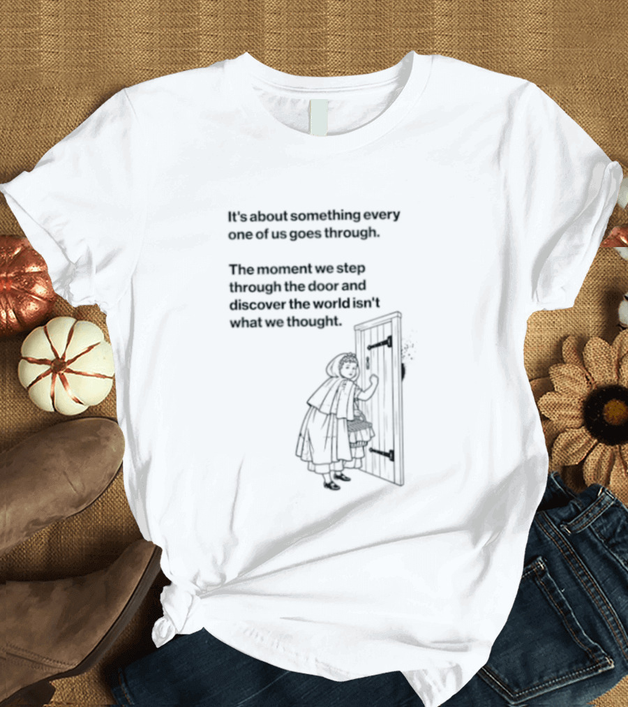 It Is About Something Every One Of Us Goes Through The Moment We Step Through The Door And Discover The World Isn't What We Thought T-Shirt
