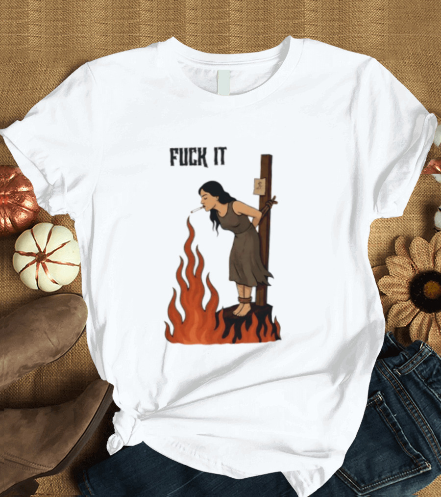 Fuck It Witch Burning Smoking Dark Humor T-Shirt