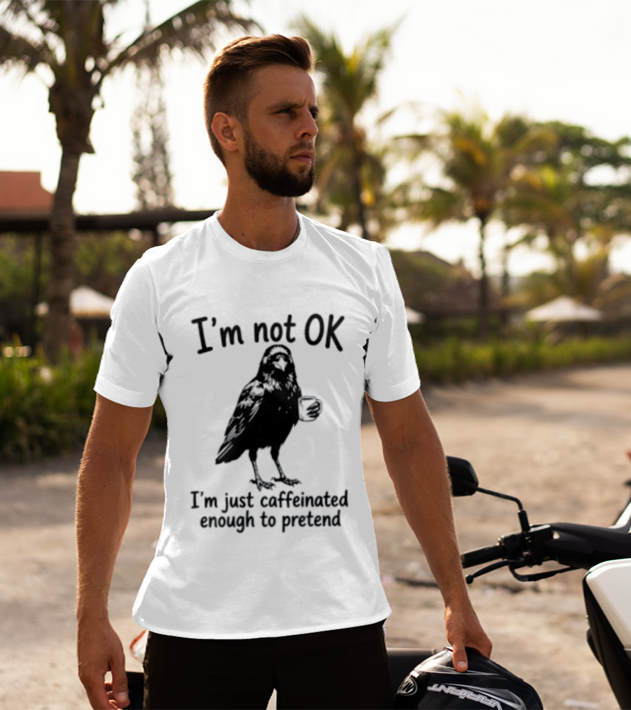 I'm Not OK Raven I'm Just Caffeinated Enough To Pretend T-Shirt