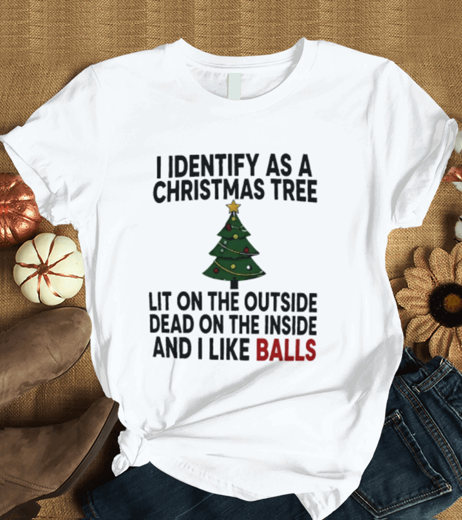 I Identify As A Christmas Tree Lit On The Outside Dead On The Inside And I Like Balls T-Shirt