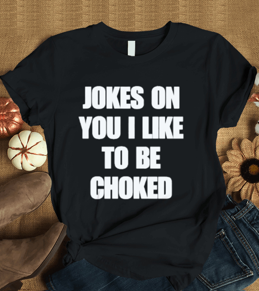 Jokes On You I Like To Be Choked Phrase T-Shirt