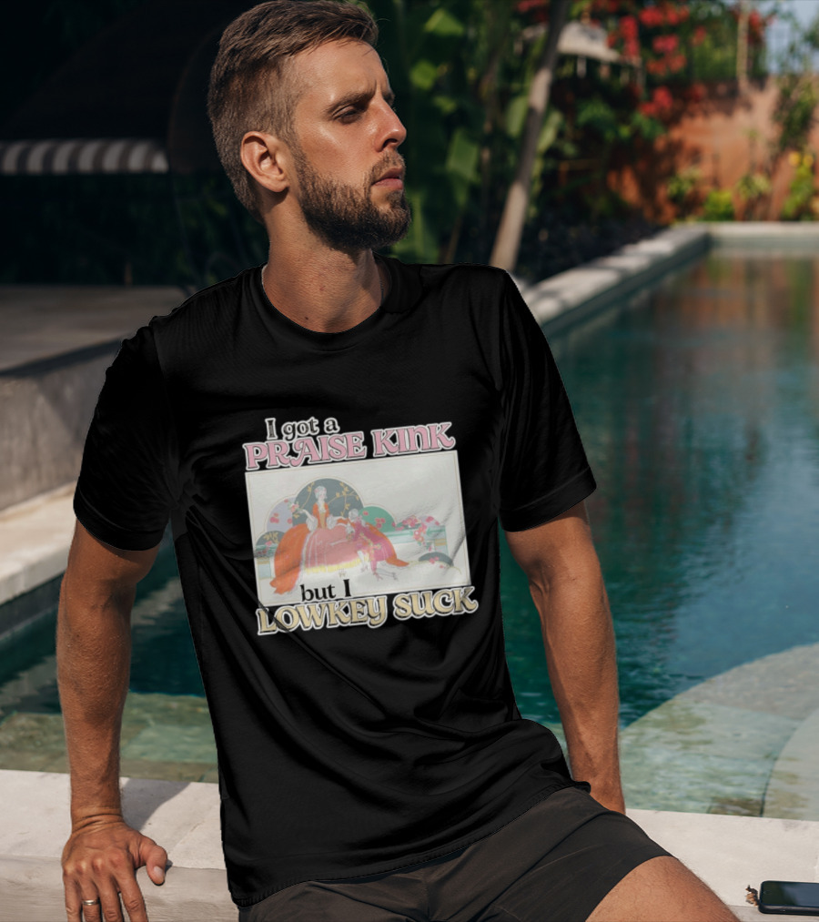 I Got A Praise Kink But I Lowkey Suck T-Shirt