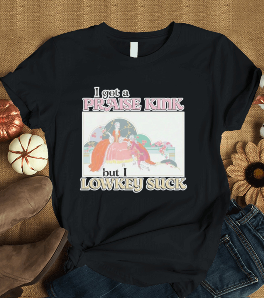 I Got A Praise Kink But I Lowkey Suck T-Shirt
