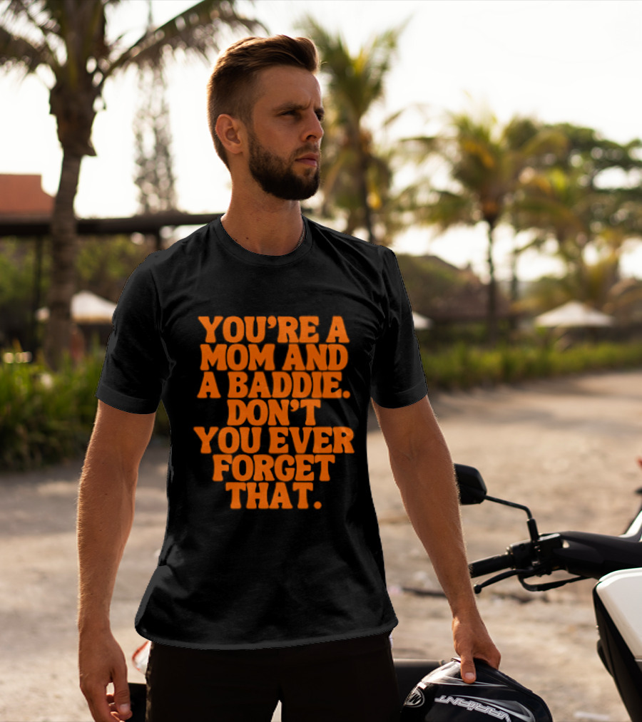 You're A Mom And A Baddie Don't You Ever Forget That Empowering Message T-Shirt